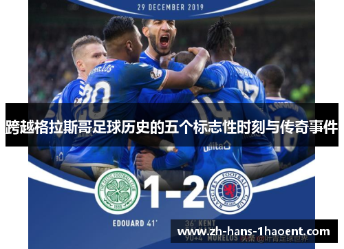 跨越格拉斯哥足球历史的五个标志性时刻与传奇事件 跨越格拉斯哥足球历史的五个标志性时刻与传奇事件