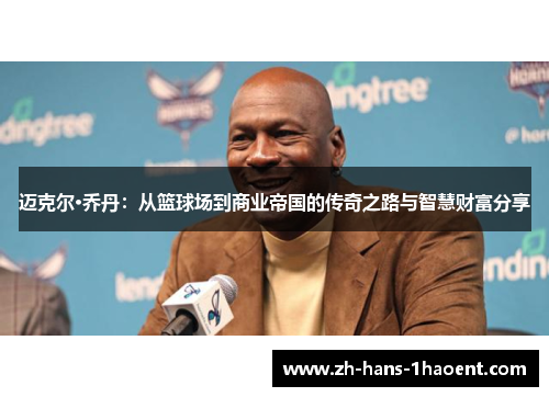 迈克尔·乔丹:从篮球场到商业帝国的传奇之路与智慧财富分享 迈克尔·乔丹:从篮球场到商业帝国的传奇之路与智慧财富分享