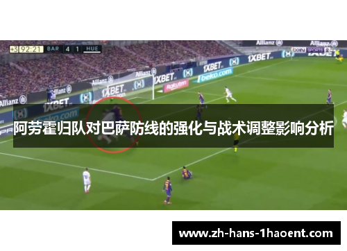 阿劳霍归队对巴萨防线的强化与战术调整影响分析 阿劳霍归队对巴萨防线的强化与战术调整影响分析
