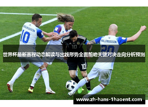 世界杯最新赛程动态解读与出线形势全面前瞻关键对决走向分析预测 世界杯最新赛程动态解读与出线形势全面前瞻关键对决走向分析预测
