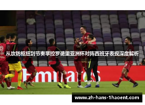 从攻防枢纽到节奏掌控罗德里亚洲杯对阵西班牙表现深度解析 从攻防枢纽到节奏掌控罗德里亚洲杯对阵西班牙表现深度解析