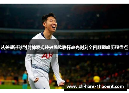 从关键进球到封神表现孙兴慜欧联杯高光时刻全回顾巅峰历程盘点 从关键进球到封神表现孙兴慜欧联杯高光时刻全回顾巅峰历程盘点