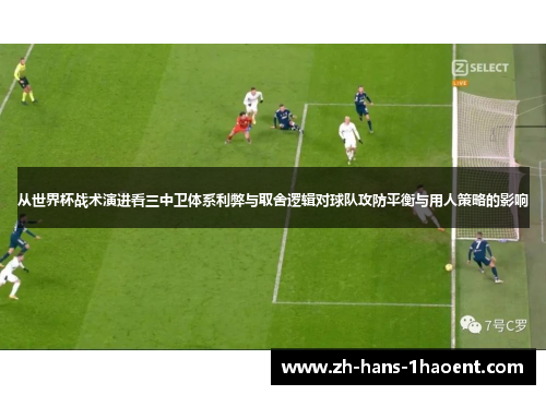 从世界杯战术演进看三中卫体系利弊与取舍逻辑对球队攻防平衡与用人策略的影响 从世界杯战术演进看三中卫体系利弊与取舍逻辑对球队攻防平衡与用人策略的影响
