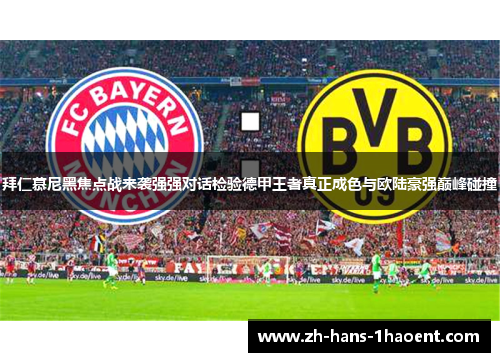 拜仁慕尼黑焦点战来袭强强对话检验德甲王者真正成色与欧陆豪强巅峰碰撞 拜仁慕尼黑焦点战来袭强强对话检验德甲王者真正成色与欧陆豪强巅峰碰撞