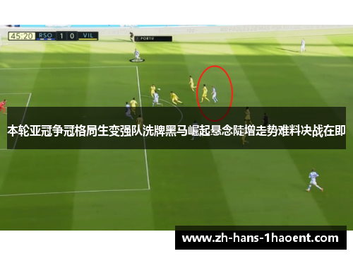 本轮亚冠争冠格局生变强队洗牌黑马崛起悬念陡增走势难料决战在即 本轮亚冠争冠格局生变强队洗牌黑马崛起悬念陡增走势难料决战在即