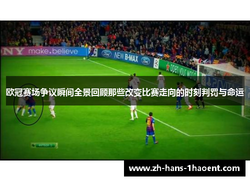 欧冠赛场争议瞬间全景回顾那些改变比赛走向的时刻判罚与命运 欧冠赛场争议瞬间全景回顾那些改变比赛走向的时刻判罚与命运