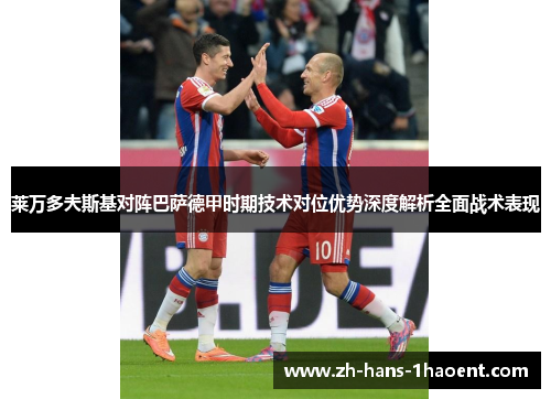 莱万多夫斯基对阵巴萨德甲时期技术对位优势深度解析全面战术表现 莱万多夫斯基对阵巴萨德甲时期技术对位优势深度解析全面战术表现
