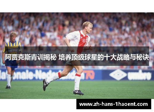 阿贾克斯青训揭秘 培养顶级球星的十大战略与秘诀