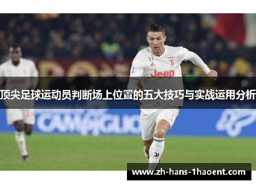 顶尖足球运动员判断场上位置的五大技巧与实战运用分析
