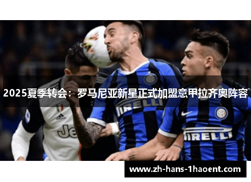 2025夏季转会:罗马尼亚新星正式加盟意甲拉齐奥阵容 2025夏季转会:罗马尼亚新星正式加盟意甲拉齐奥阵容