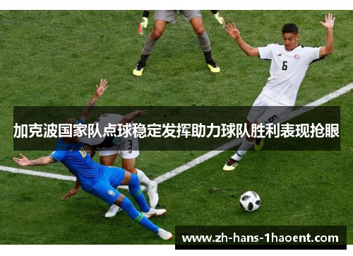 加克波国家队点球稳定发挥助力球队胜利表现抢眼